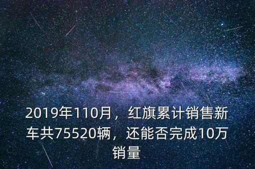 2019年110月，紅旗累計銷售新車共75520輛，還能否完成10萬銷量