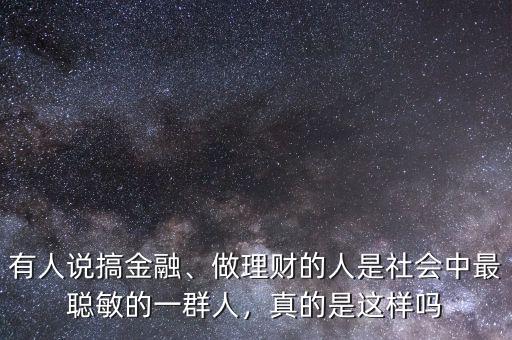 有人說搞金融、做理財?shù)娜耸巧鐣凶盥斆舻囊蝗喝耍娴氖沁@樣嗎