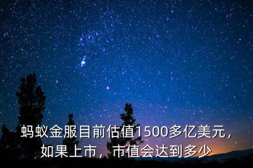 螞蟻金服目前估值1500多億美元，如果上市，市值會達到多少