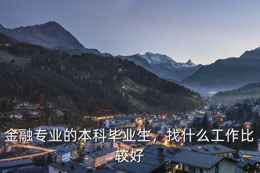 金融專業(yè)的本科畢業(yè)生，找什么工作比較好