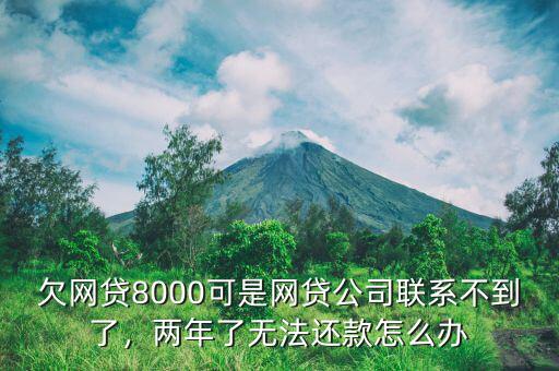 欠網(wǎng)貸8000可是網(wǎng)貸公司聯(lián)系不到了，兩年了無法還款怎么辦
