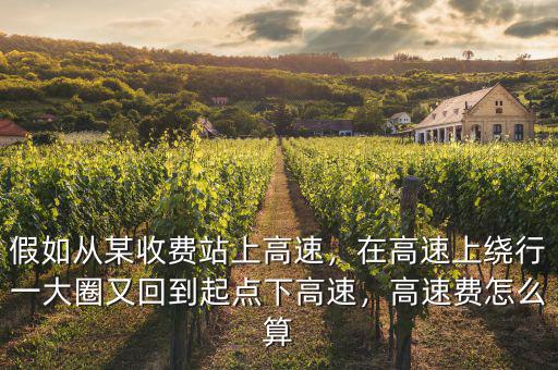 假如從某收費站上高速，在高速上繞行一大圈又回到起點下高速，高速費怎么算