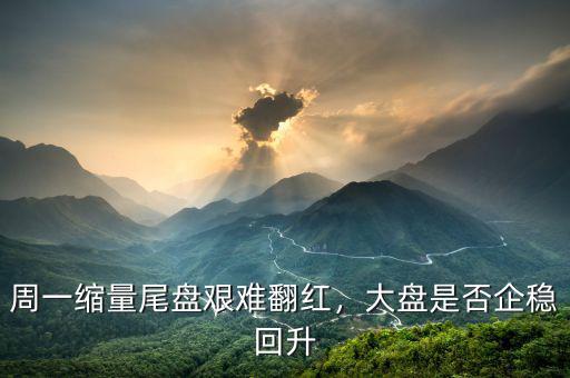 周一縮量尾盤艱難翻紅，大盤是否企穩(wěn)回升