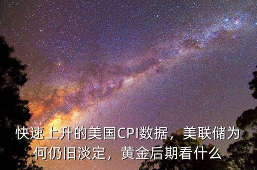 快速上升的美國(guó)CPI數(shù)據(jù)，美聯(lián)儲(chǔ)為何仍舊淡定，黃金后期看什么