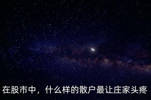 在股市中，什么樣的散戶最讓莊家頭疼