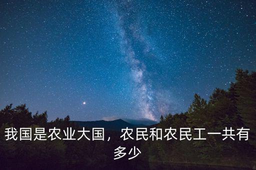 我國是農(nóng)業(yè)大國，農(nóng)民和農(nóng)民工一共有多少