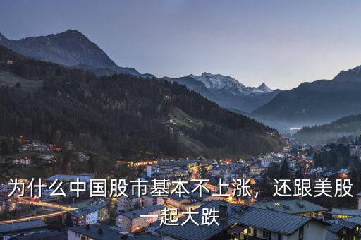 為什么中國股市基本不上漲，還跟美股一起大跌