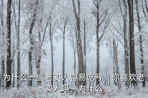 為什么一些老實人容易吃虧，你喜歡老實人嗎，為什么