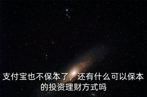 支付寶也不保本了，還有什么可以保本的投資理財(cái)方式嗎