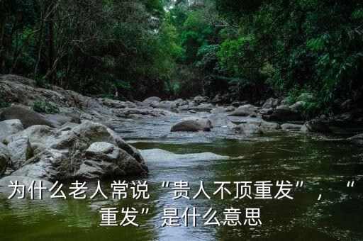 為什么老人常說“貴人不頂重發(fā)”，“重發(fā)”是什么意思