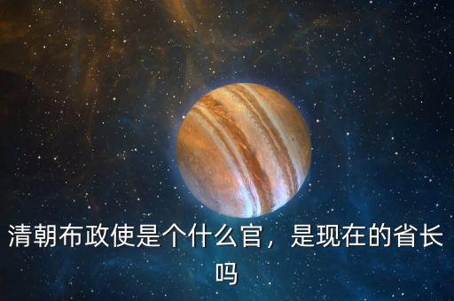 清朝布政使是個什么官，是現(xiàn)在的省長嗎