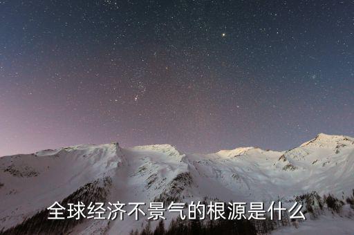 為什么全國(guó)經(jīng)濟(jì)不景氣,為什么都說經(jīng)濟(jì)不景氣