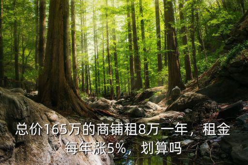 總價(jià)165萬(wàn)的商鋪?zhàn)?萬(wàn)一年，租金每年漲5%，劃算嗎