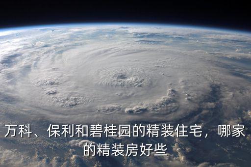 萬(wàn)科、保利和碧桂園的精裝住宅，哪家的精裝房好些