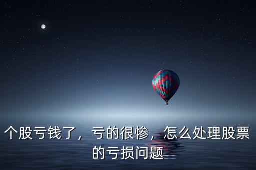 個股虧錢了，虧的很慘，怎么處理股票的虧損問題