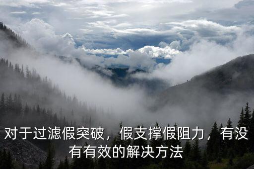 對于過濾假突破，假支撐假阻力，有沒有有效的解決方法