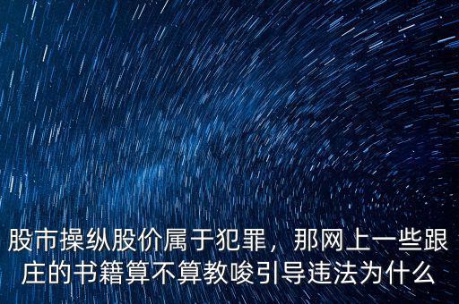 股市操縱股價屬于犯罪，那網上一些跟莊的書籍算不算教唆引導違法為什么