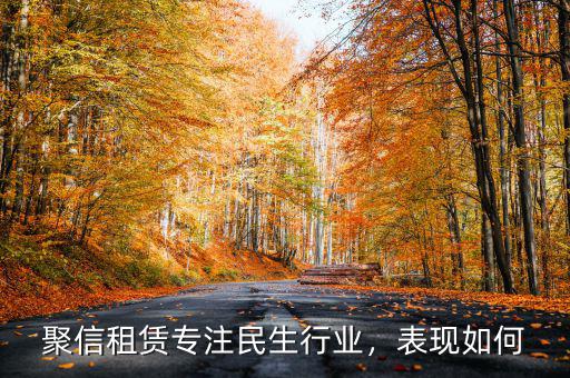 聚信租賃專注民生行業(yè)，表現(xiàn)如何
