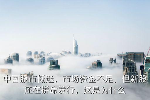 中國股市低迷，市場資金不足，但新股還在拼命發(fā)行，這是為什么