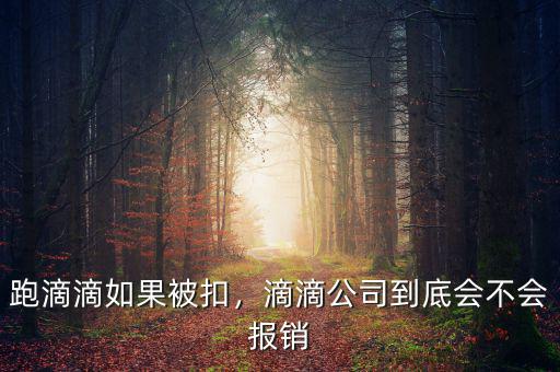 跑滴滴如果被扣，滴滴公司到底會(huì)不會(huì)報(bào)銷