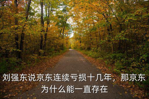 劉強東說京東連續(xù)虧損十幾年，那京東為什么能一直存在