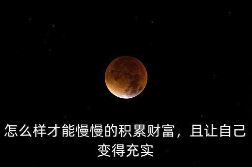 怎么樣才能慢慢的積累財(cái)富，且讓自己變得充實(shí)