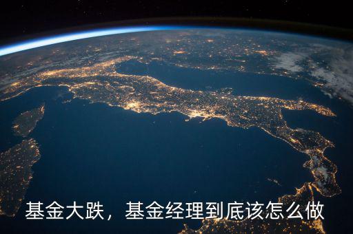 基金大跌，基金經(jīng)理到底該怎么做
