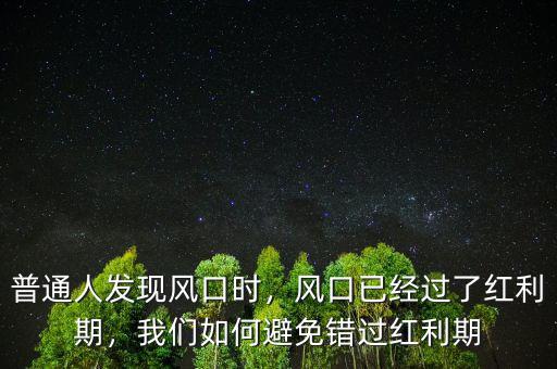 普通人發(fā)現(xiàn)風(fēng)口時(shí)，風(fēng)口已經(jīng)過(guò)了紅利期，我們?nèi)绾伪苊忮e(cuò)過(guò)紅利期
