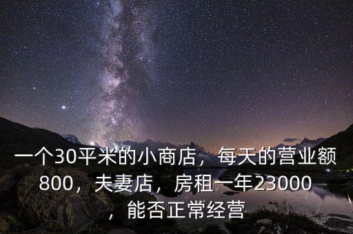 一個(gè)30平米的小商店，每天的營業(yè)額800，夫妻店，房租一年23000，能否正常經(jīng)營