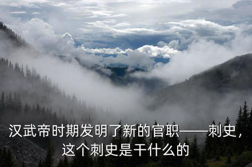 漢武帝時期發(fā)明了新的官職——刺史，這個刺史是干什么的