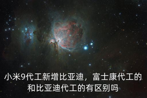小米9代工新增比亞迪，富士康代工的和比亞迪代工的有區(qū)別嗎