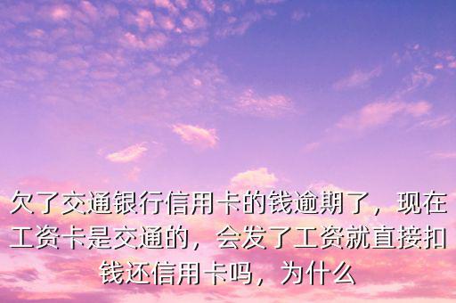 欠了交通銀行信用卡的錢(qián)逾期了，現(xiàn)在工資卡是交通的，會(huì)發(fā)了工資就直接扣錢(qián)還信用卡嗎，為什么