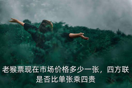 老猴票現(xiàn)在市場價格多少一張，四方聯(lián)是否比單張乘四貴