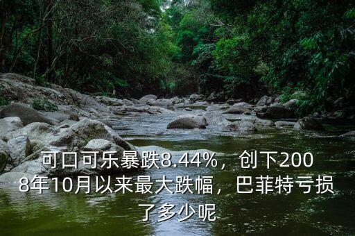 可口可樂(lè)暴跌8.44%，創(chuàng)下2008年10月以來(lái)最大跌幅，巴菲特虧損了多少呢
