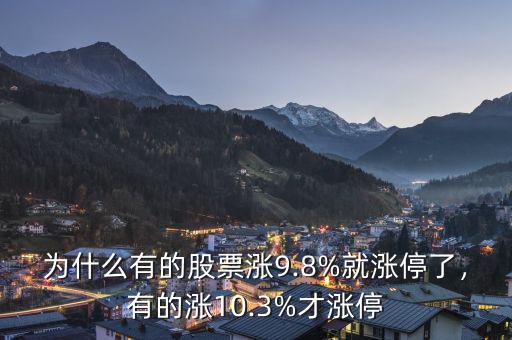 為什么有的股票漲9.8%就漲停了，有的漲10.3%才漲停