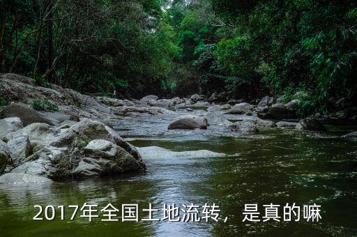 2017年全國(guó)土地流轉(zhuǎn)，是真的嘛