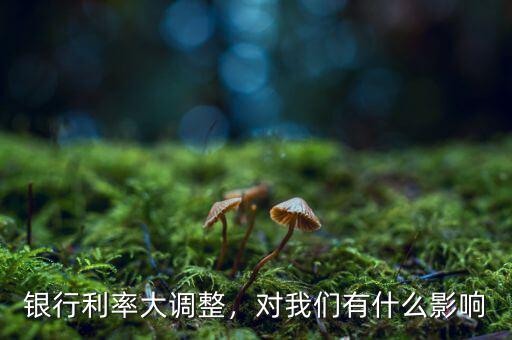 銀行利率大調(diào)整，對(duì)我們有什么影響