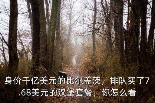 身價(jià)千億美元的比爾蓋茨，排隊(duì)買了7.68美元的漢堡套餐，你怎么看