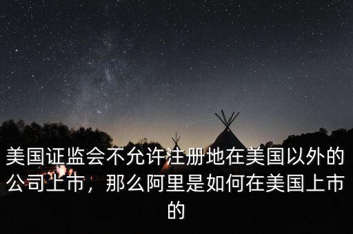 美國(guó)證監(jiān)會(huì)不允許注冊(cè)地在美國(guó)以外的公司上市，那么阿里是如何在美國(guó)上市的