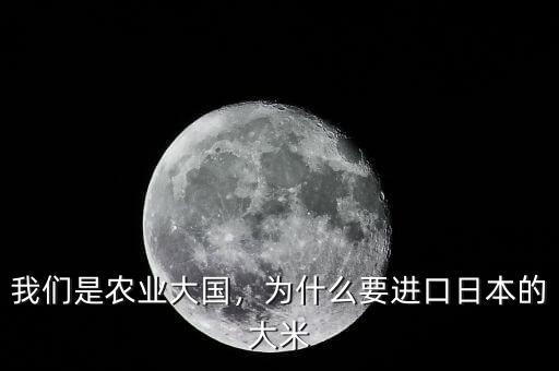我們是農(nóng)業(yè)大國(guó)，為什么要進(jìn)口日本的大米