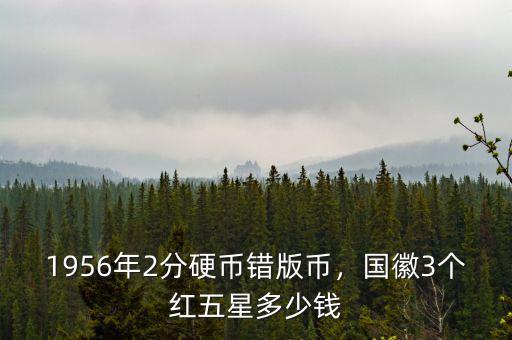 1956年2分硬幣錯版幣，國徽3個紅五星多少錢