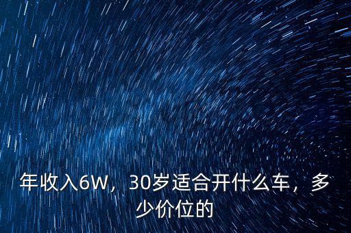 年收入6W，30歲適合開什么車，多少價位的