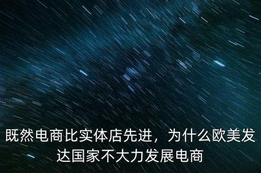 既然電商比實體店先進，為什么歐美發(fā)達國家不大力發(fā)展電商