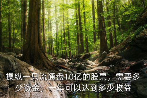 操縱一只流通盤10億的股票，需要多少資金，一年可以達(dá)到多少收益