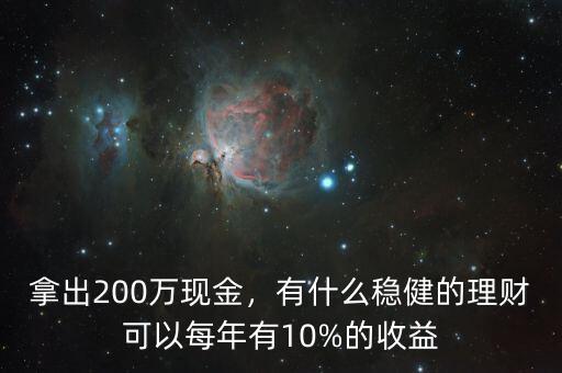拿出200萬現(xiàn)金，有什么穩(wěn)健的理財(cái)可以每年有10%的收益