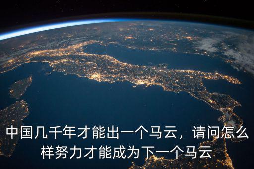 中國幾千年才能出一個(gè)馬云，請(qǐng)問怎么樣努力才能成為下一個(gè)馬云