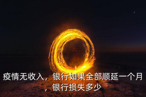 疫情無收入，銀行如果全部順延一個(gè)月，銀行損失多少