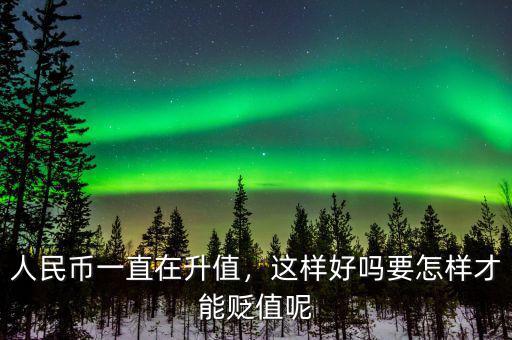 人民幣一直在升值，這樣好嗎要怎樣才能貶值呢