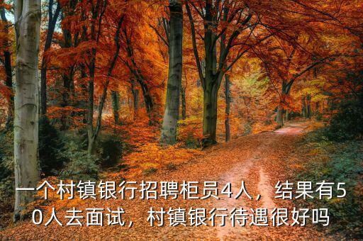 一個(gè)村鎮(zhèn)銀行招聘柜員4人，結(jié)果有50人去面試，村鎮(zhèn)銀行待遇很好嗎