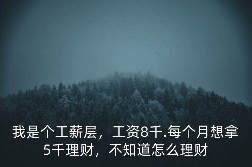 我是個工薪層，工資8千.每個月想拿5千理財，不知道怎么理財